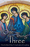 The One Thing Is Three: How the Most Holy Trinity Explains Everything