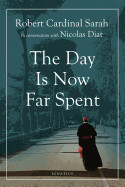 The Day Is Now Far Spent - Cardinal Robert Sarah (Author), Diat, Nicolas (Author)