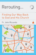 Rerouting. . .: Finding Our Way Back to God and His Church
Fr. John Riccardo