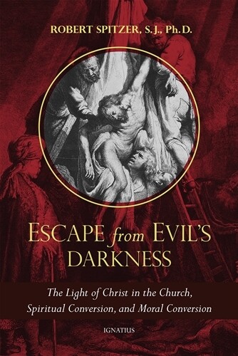Escape From Evil&#39;s Darkness -
The Light of Christ in the Church, Spiritual Conversion, and Moral Conversion. By Fr. Robert Spitzer S.J