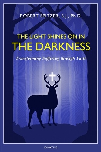 The Light Shines on in the Darkness -
Transforming Suffering through Faith
By Fr. Robert Spitzer S.J