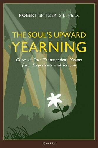 The Soul&#39;s Upward Yearning -
Clues to Our Transcendent Nature from Experience and Reason
By Fr. Robert Spitzer S.J