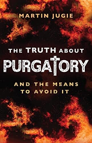 The Truth about Purgatory: And The Means To Avoid It