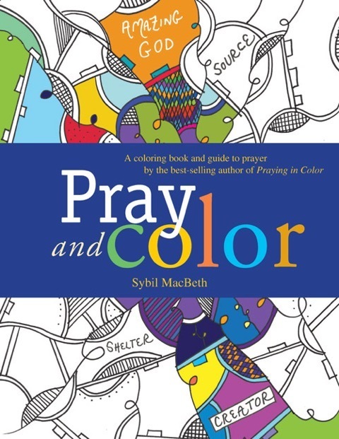 Pray and Color: A coloring book and guide to prayer by the best-selling author of Praying in Color By Sybil MacBeth