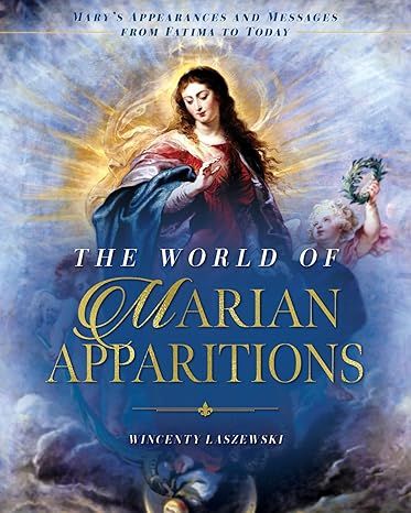The World of Marian Apparitions: Mary&#39;s Appearances and Messages from Fatima to Today