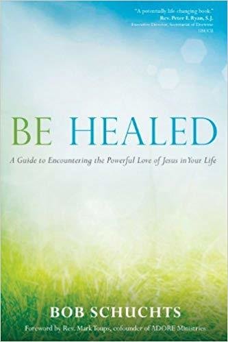 Be Healed: A Guide to Encountering the Powerful Love of Jesus in Your Life - Paperback by Bob Schuchts