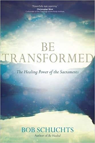 Be Transformed: The Healing Power of the Sacraments - Paperback by Bob Schuchts