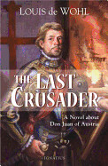 The Last Crusader A Novel about Don Juan of Austria By: Louis De Wohl