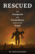 Rescued: The Unexpected and Extraordinary News of the Gospel Fr. John Riccardo