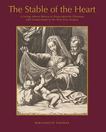 The Stable of the Heart: A 24-day Advent Retreat in Preparation for Christmas with Consecration to the Holy Face of Jesus