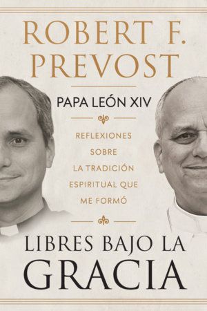 Libres bajo la gracia: Reflexiones sobre la tradición espiritual que me formó. Papa Leon XIV