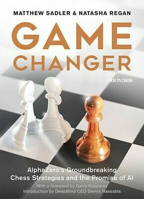 Game Changer: AlphaZero&#39;s Groundbreaking Chess Strategies and the Promise of AI by Mathew Sadler and Natasha Regan