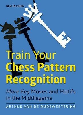 Train Your Chess Pattern Recognition: More Key Moves &amp; Motifs in the Middlegame by Arthur van de Outweering
