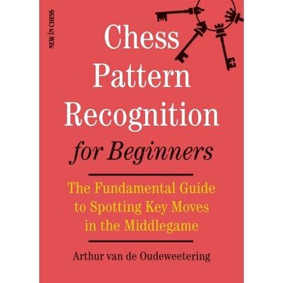 Chess Pattern Recognition for Beginners : The Fundamental Guide to Spotting Key Moves in the Middlegame by Arthur van de Oudeweetering