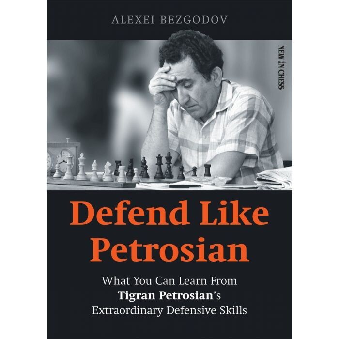 Defend Like Petrosian : What You Can Learn from Tigran Petrosian’s Extraordinary Defensive Skills by Alexey Bezgodov