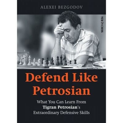 Defend Like Petrosian : What You Can Learn from Tigran Petrosian’s Extraordinary Defensive Skills by Alexey Bezgodov