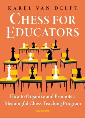 Chess for Educators : How to Organize and Promote a Meaningful Chess Teaching Program by Karel van Delft