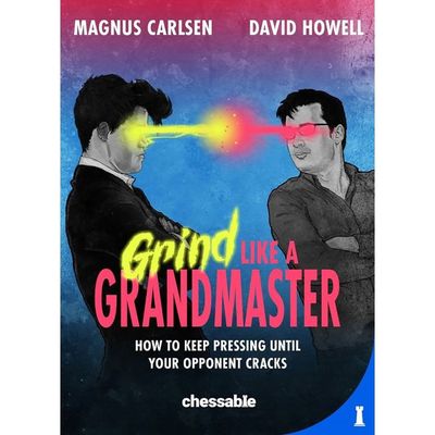 Grind Like a Grandmaster How to Keep Pressing until Your Opponent Cracks By David Howell, Magnus Carlsen