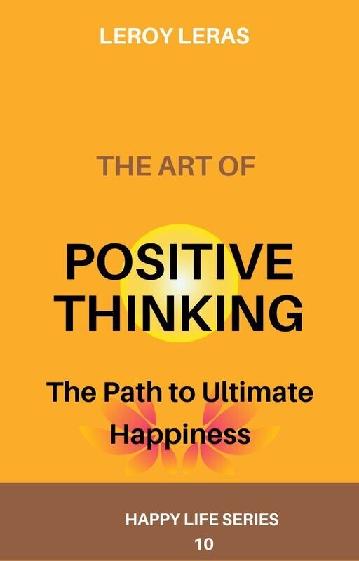 The Art of Positive Thinking: The Path to Ultimate Happiness