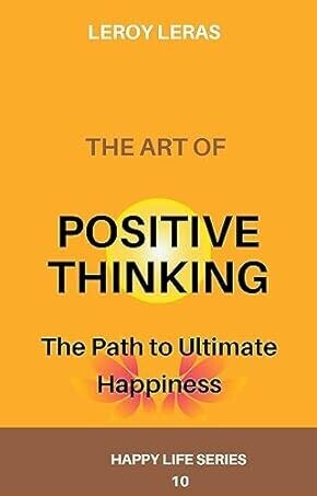THE ART OF POSITIVE THINKING: The Path to Ultimate Happiness
