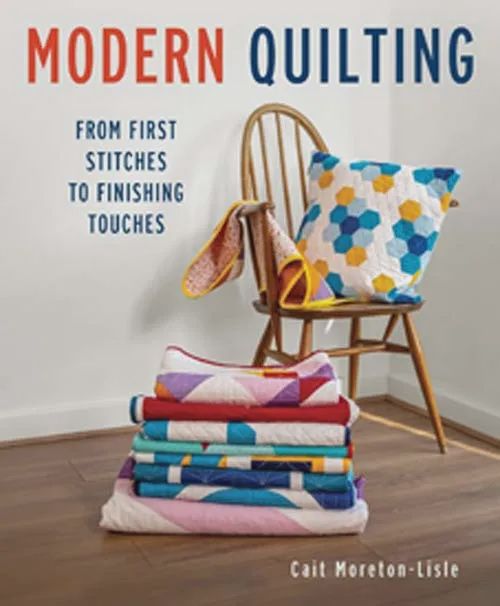 Modern Quilting. From First Stitches to Finishing Touches by Cait Morton-Lisle