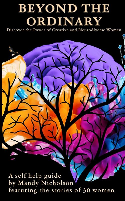 Beyond the Ordinary: Discover the Power of Creative and Neurodiverse Women: A Self-Help Guide by Mandy Nicholson Featuring the Stories of 30 Women.