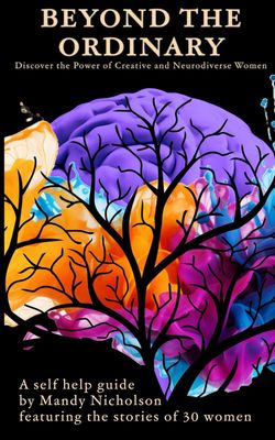 Beyond the Ordinary: Discover the Power of Creative and Neurodiverse Women: A Self-Help Guide by Mandy Nicholson Featuring the Stories of 30 Women.