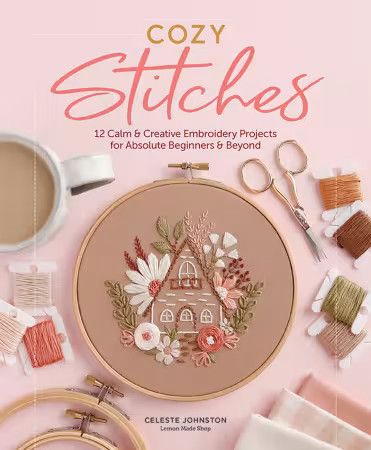Cozy Stitches: 12 Calm &amp; Creative Embroidery Projects