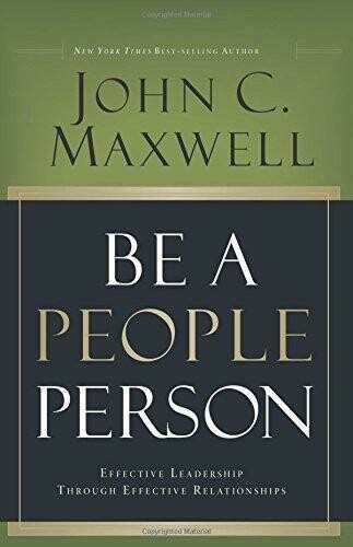 BE A PEOPLE PERSON: EFFECTIVE LEADERSHIP THROUGH EFFECTIVE RELATIONSHIPS