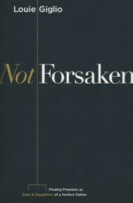 NOT FORSAKEN: FINDING FREEDOM AS SONS &amp; DAUGHTERS OF A PERFECT FATHER