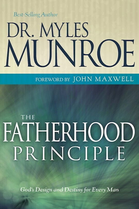 The FATHERHOOD PRINCIPLE: God&#39;s Design and Destiny for Every Man