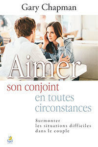 AIMER SON CONJOINT EN TOUTES CIRCONSTANCES:  SURMONTER LES SITUATIONS DIFFICILES DANS LE COUPLE