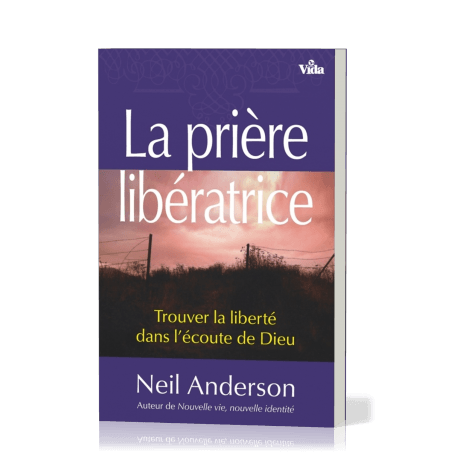 LA PRIÈRE LIBÉRATRICE - TROUVER LA LIBERTÉ DANS L&#39;ÉCOUTE DE DIEU