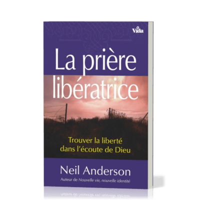 LA PRIÈRE LIBÉRATRICE - TROUVER LA LIBERTÉ DANS L'ÉCOUTE DE DIEU
