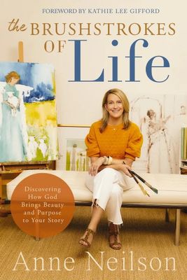 The Brushstrokes of Life: Discovering How God Brings Beauty and Purpose to Your Story