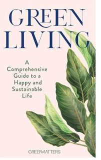 Green Living - A comprehensive guide to a happy and sustainable life