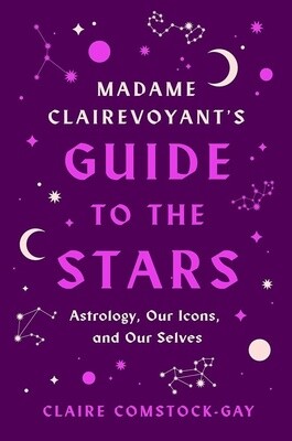 Madame Clairevoyant&#39;s Guide to the Stars: Astrology, Our Icons, and Our Selves