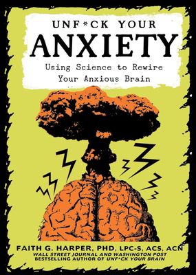 Unf*ck Your Anxiety: Using Science to Rewire Your Anxious Brain
