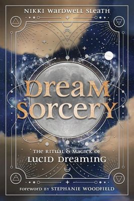 Dream Sorcery: The Ritual &amp; Magick of Lucid Dreaming