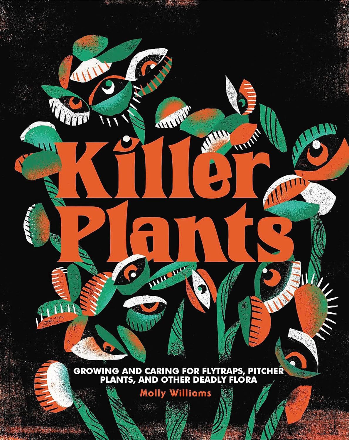 Killer Plants: Growing and Caring for Flytraps, Pitcher Plants, and Other Deadly Flora