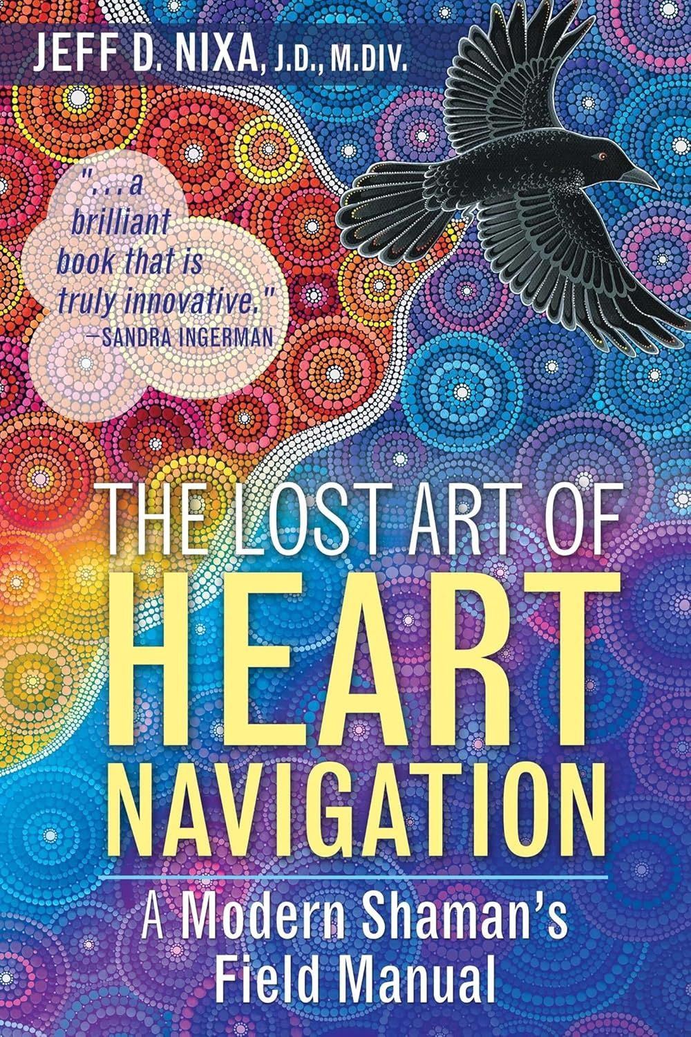 The Lost Art of Heart Navigation: A Modern Shaman&#39;s Field Manual