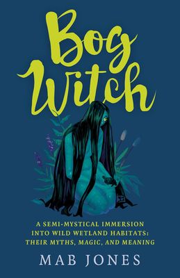 Bog Witch: A Semi-mystical Immersion into Wild Wetland Habitats