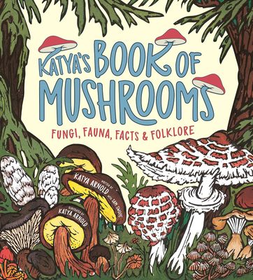 Katya&#39;s Book of Mushrooms: Fungi, Fauna, Facts &amp; Folklore