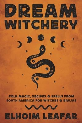 Dream Witchery: Folk Magic, Recipes &amp; Spells from South America for Witches &amp; Brujas
