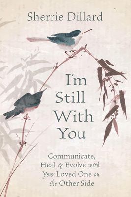 I'm Still With You: Communicate, Heal &amp; Evolve with Your Loved One on the Other Side