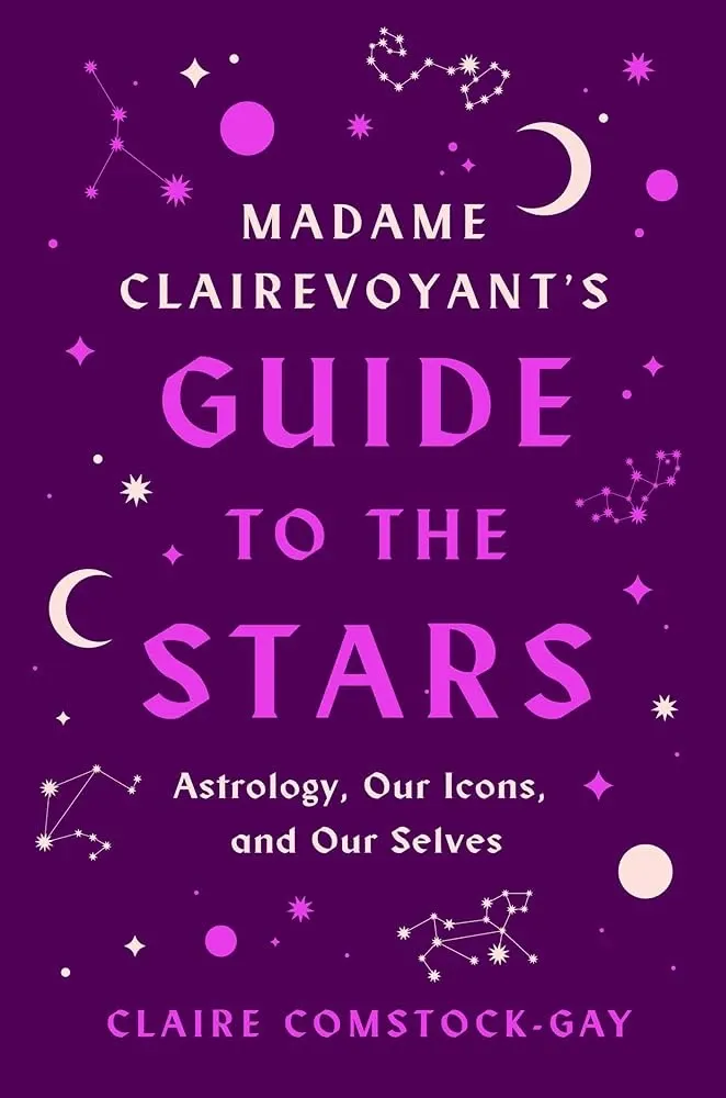 Madame Clairevoyant's Guide to the Stars: Astrology, Our Icons, and Our Selves