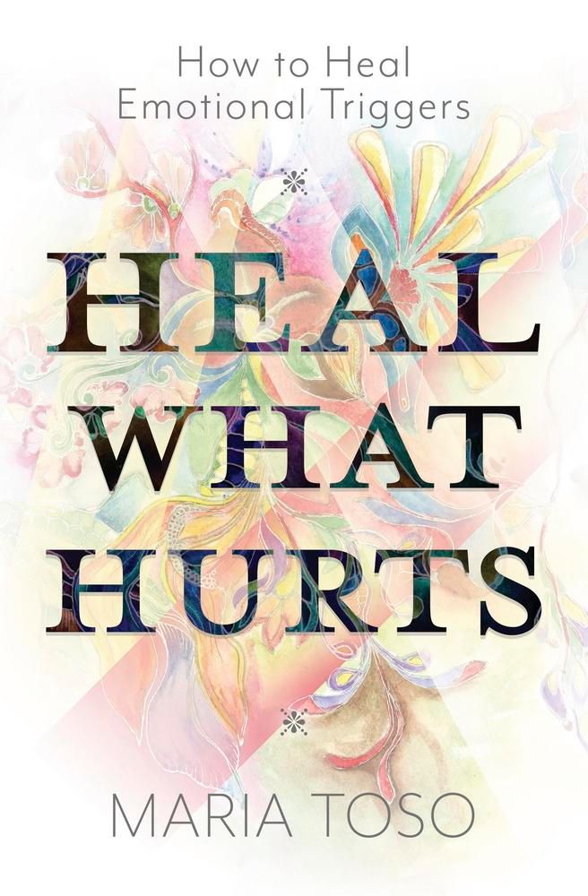 Heal What Hurts: How to Heal Emotional Triggers