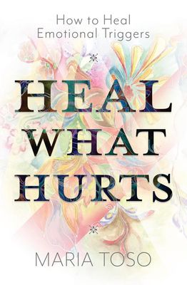 Heal What Hurts: How to Heal Emotional Triggers