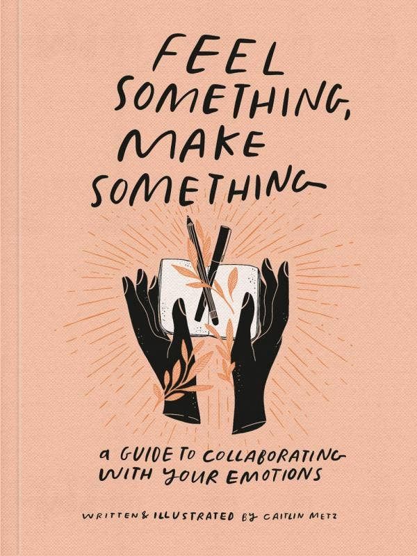 Feel Something, Make Something: A Guide