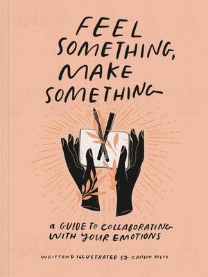 Feel Something, Make Something: A Guide